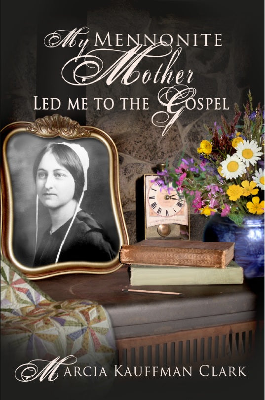My Mennonite Mother Led Me to the Gospel: By Marcia Kauffman Clark