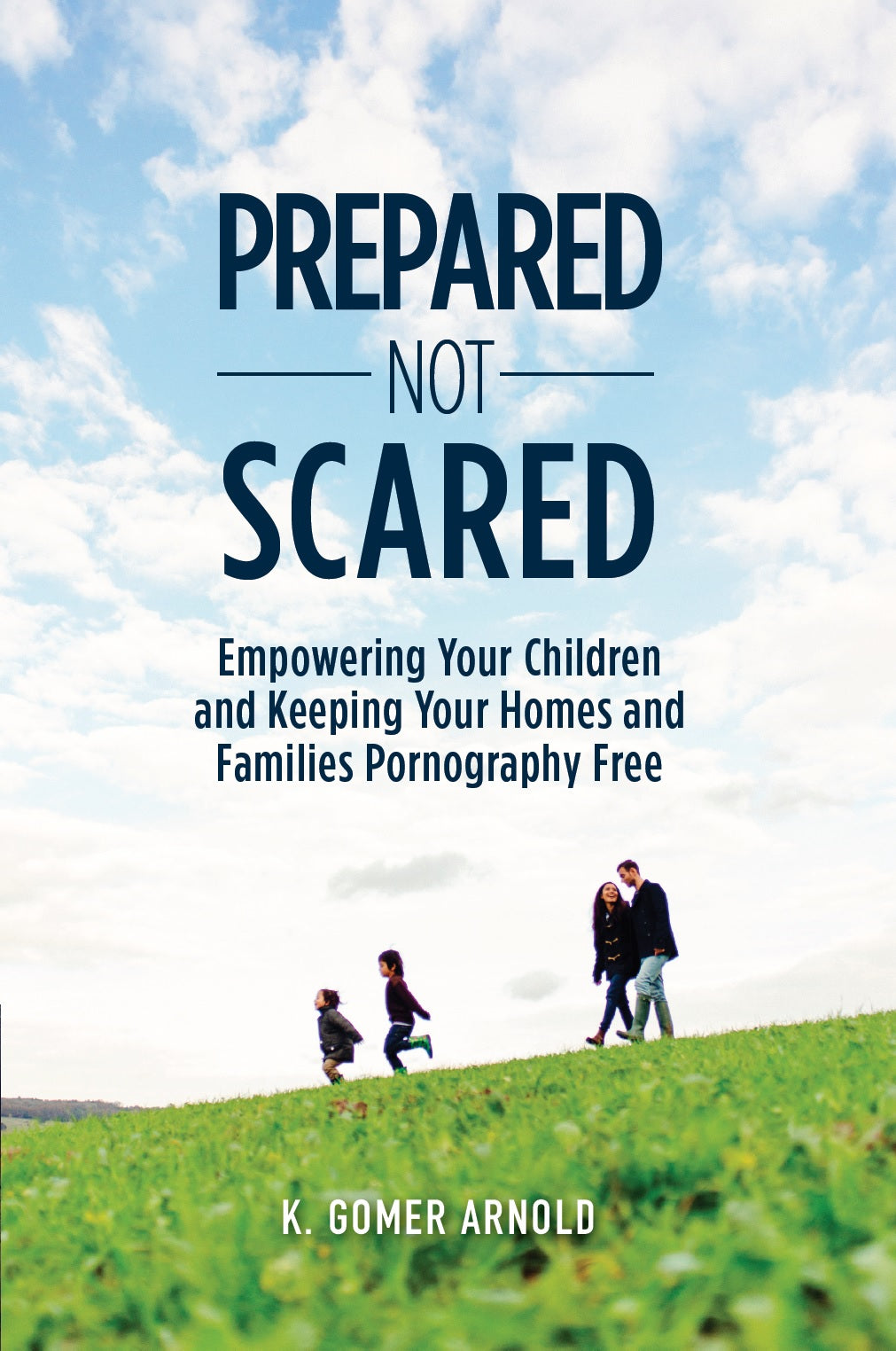 Prepared Not Scared: Empowering Your Children and Keeping Your Homes and Families Pornography Free